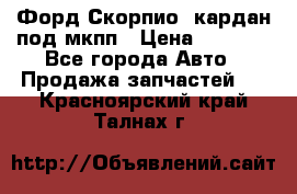 Форд Скорпио2 кардан под мкпп › Цена ­ 4 000 - Все города Авто » Продажа запчастей   . Красноярский край,Талнах г.